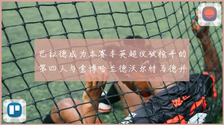 巴拉德成为本赛季英超攻破枪手的第四人与索博哈兰德沃尔特马德并肩齐名