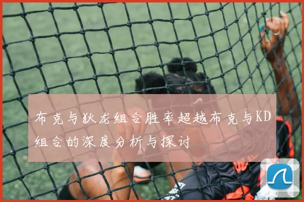 布克与狄龙组合胜率超越布克与KD组合的深度分析与探讨