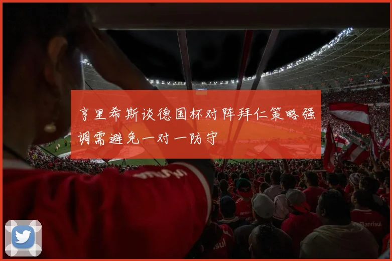 亨里希斯谈德国杯对阵拜仁策略强调需避免一对一防守