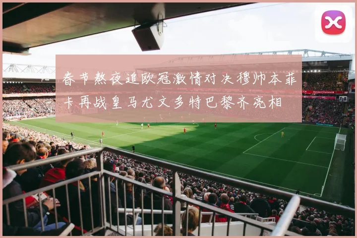 春节熬夜追欧冠激情对决穆帅本菲卡再战皇马尤文多特巴黎齐亮相