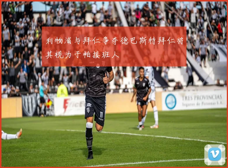 利物浦与拜仁争夺德巴斯特拜仁将其视为于帕接班人