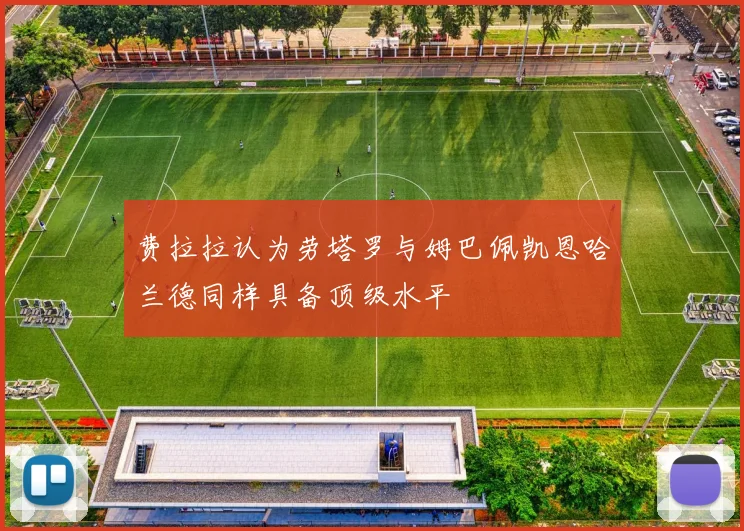 费拉拉认为劳塔罗与姆巴佩凯恩哈兰德同样具备顶级水平