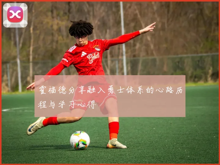 霍福德分享融入勇士体系的心路历程与学习心得