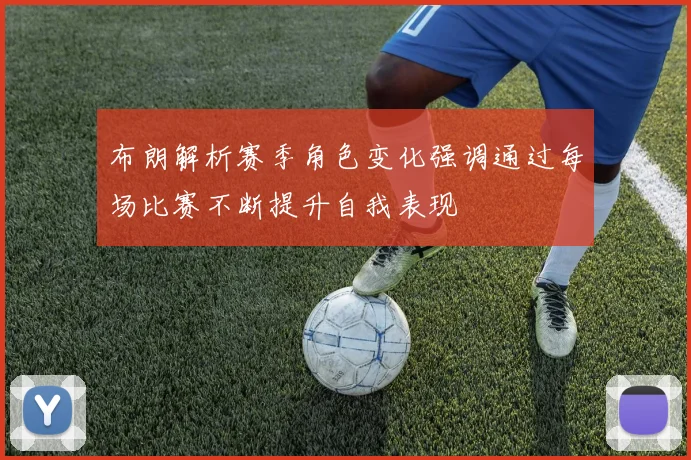 布朗解析赛季角色变化强调通过每场比赛不断提升自我表现