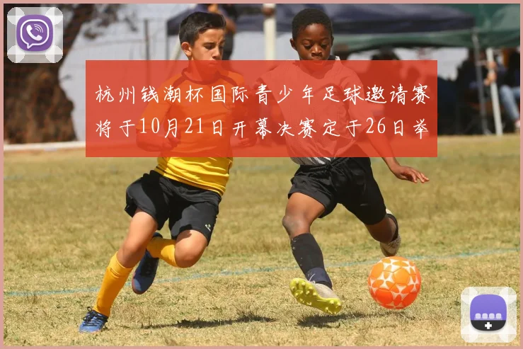 杭州钱潮杯国际青少年足球邀请赛将于10月21日开幕决赛定于26日举行