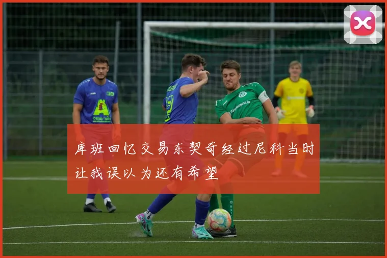 库班回忆交易东契奇经过尼科当时让我误以为还有希望