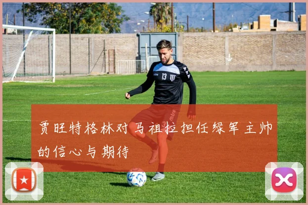 贾旺特格林对马祖拉担任绿军主帅的信心与期待