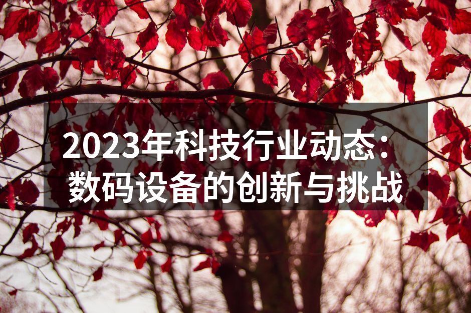 2023年科技行业动态：数码设备的创新与挑战